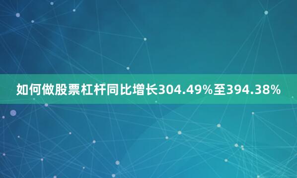 如何做股票杠杆同比增长304.49%至394.38%