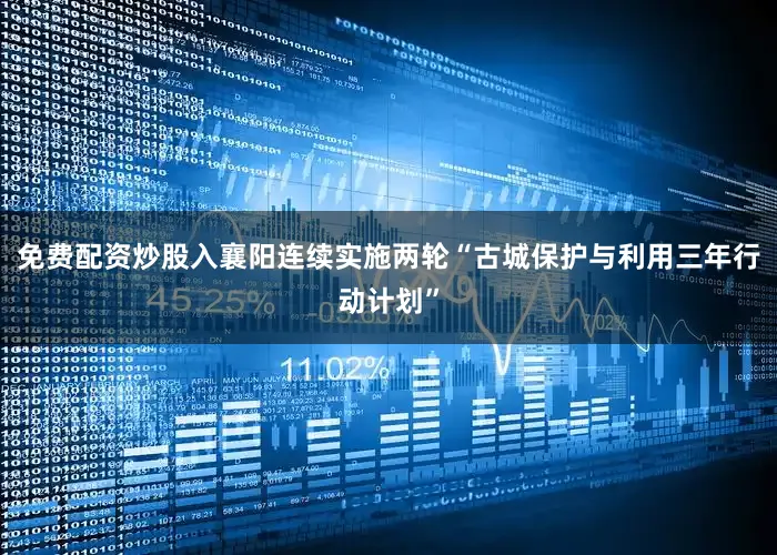 免费配资炒股入襄阳连续实施两轮“古城保护与利用三年行动计划”