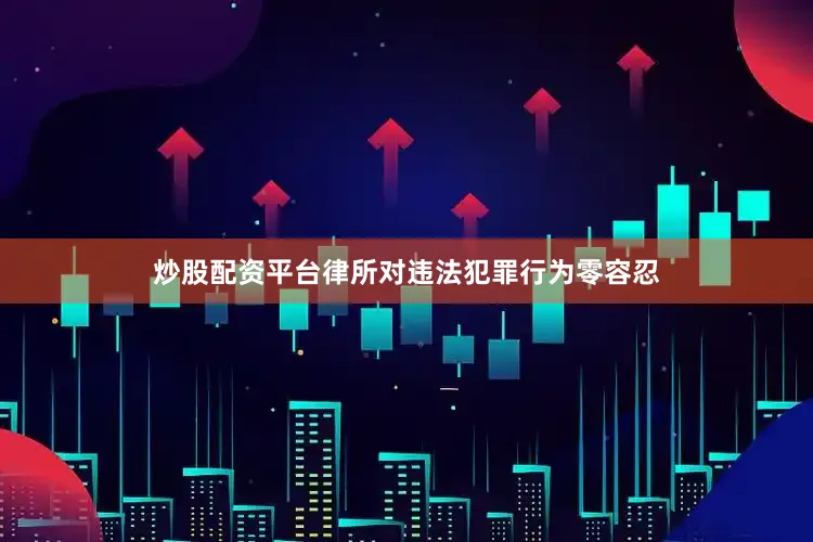 炒股配资平台律所对违法犯罪行为零容忍