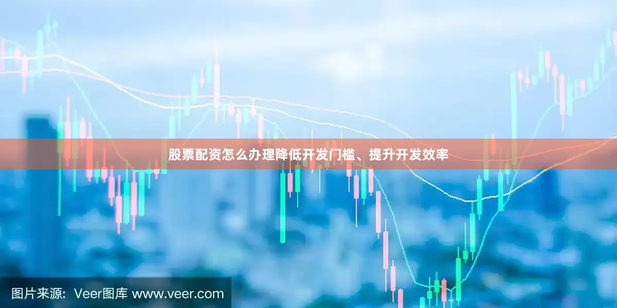 股票配资怎么办理降低开发门槛、提升开发效率