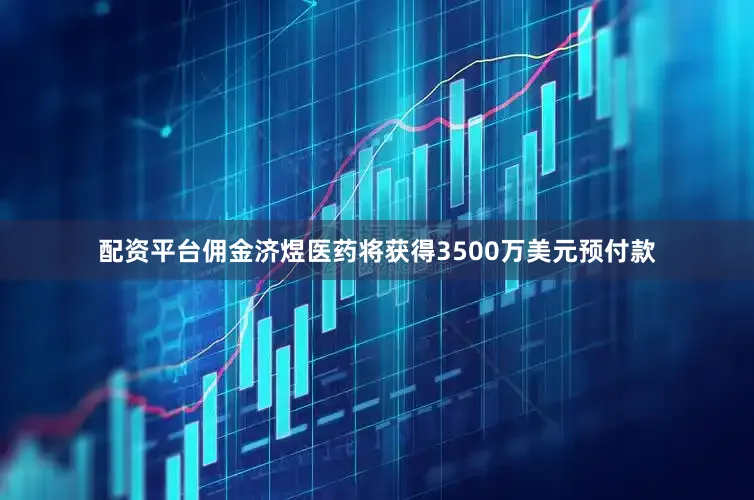 配资平台佣金济煜医药将获得3500万美元预付款