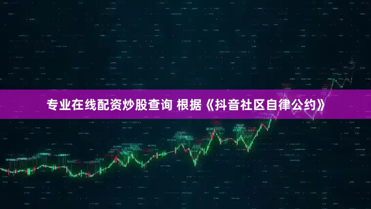 专业在线配资炒股查询 根据《抖音社区自律公约》