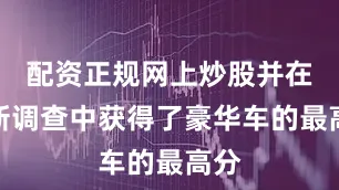 配资正规网上炒股并在最新调查中获得了豪华车的最高分