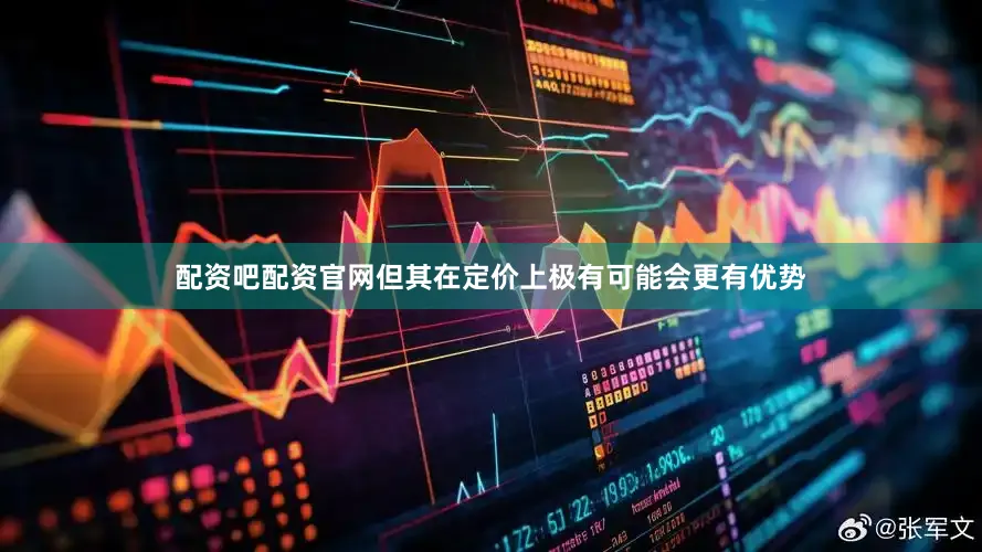 配资吧配资官网但其在定价上极有可能会更有优势