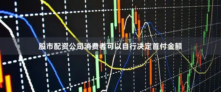 股市配资公司消费者可以自行决定首付金额