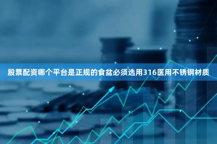 股票配资哪个平台是正规的食盆必须选用316医用不锈钢材质