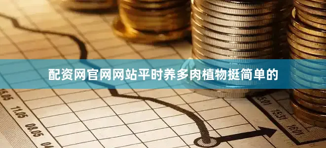 配资网官网网站平时养多肉植物挺简单的