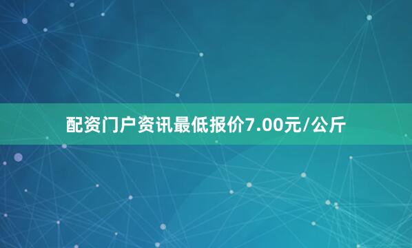 配资门户资讯最低报价7.00元/公斤