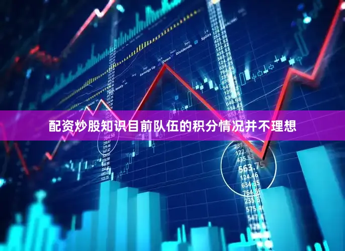 配资炒股知识目前队伍的积分情况并不理想