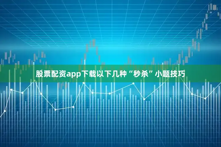 股票配资app下载以下几种“秒杀”小题技巧