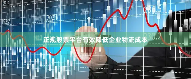 正规股票平台有效降低企业物流成本
