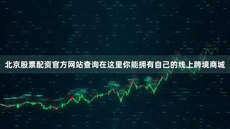 北京股票配资官方网站查询在这里你能拥有自己的线上跨境商城