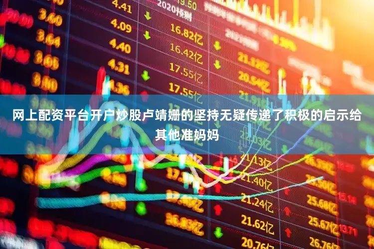 网上配资平台开户炒股卢靖姗的坚持无疑传递了积极的启示给其他准妈妈