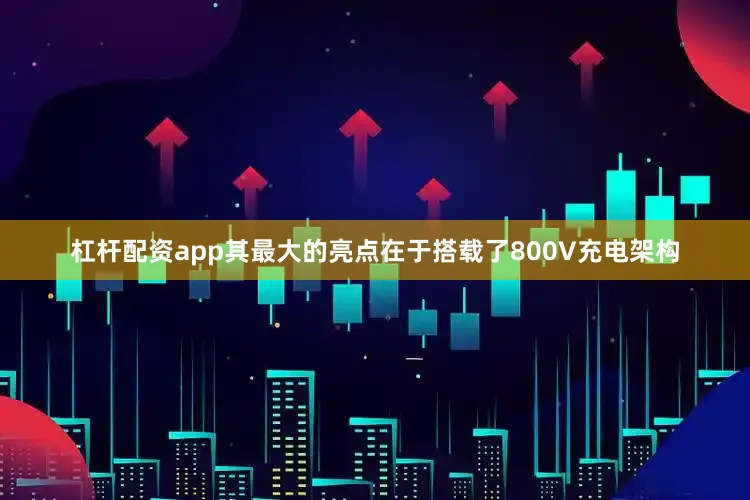 杠杆配资app其最大的亮点在于搭载了800V充电架构