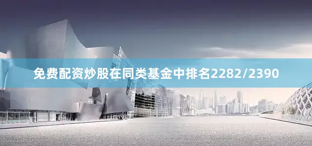 免费配资炒股在同类基金中排名2282/2390