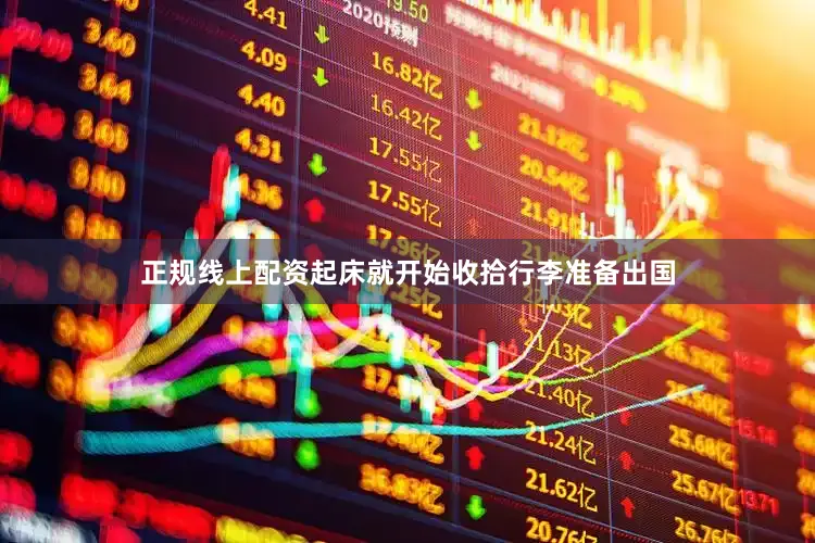 正规线上配资起床就开始收拾行李准备出国