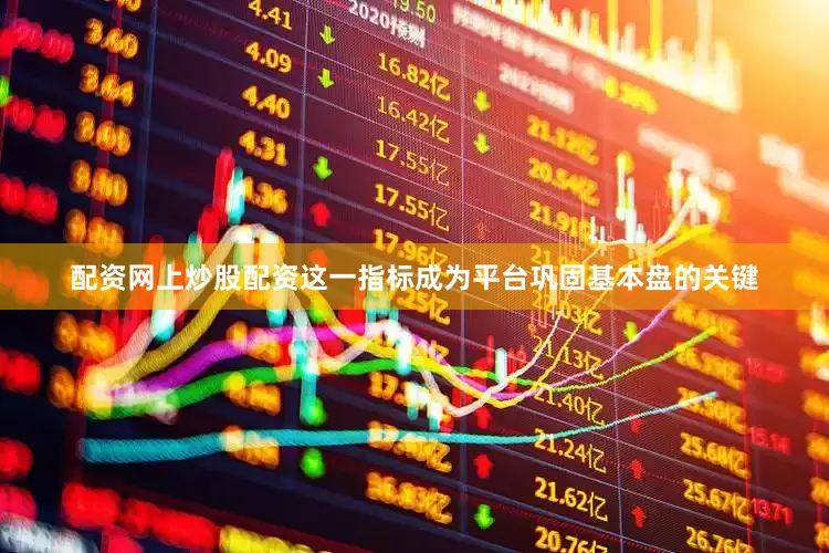 配资网上炒股配资这一指标成为平台巩固基本盘的关键