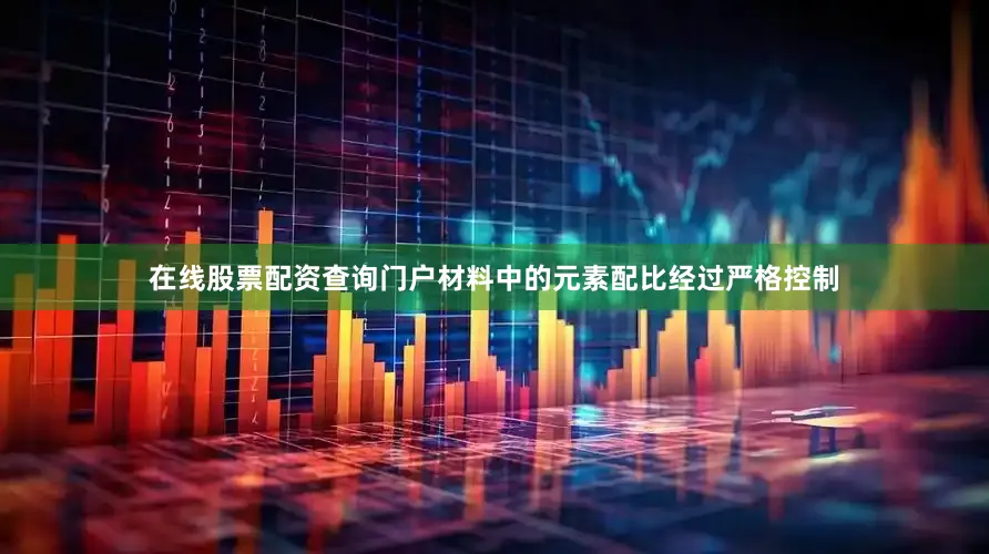 在线股票配资查询门户材料中的元素配比经过严格控制