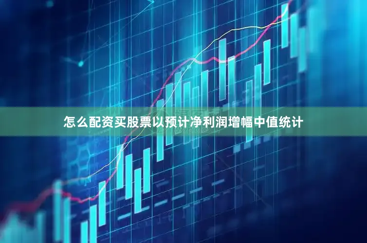 怎么配资买股票以预计净利润增幅中值统计