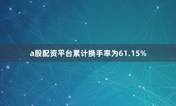 a股配资平台累计换手率为61.15%