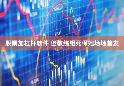 股票加杠杆软件 但教练组死保她场场首发