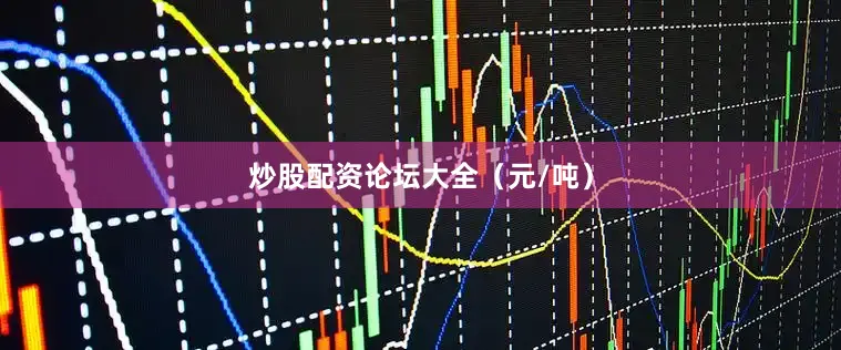 炒股配资论坛大全（元/吨）