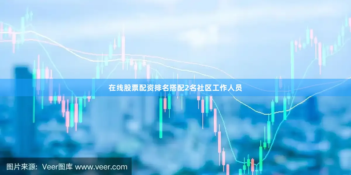 在线股票配资排名搭配2名社区工作人员