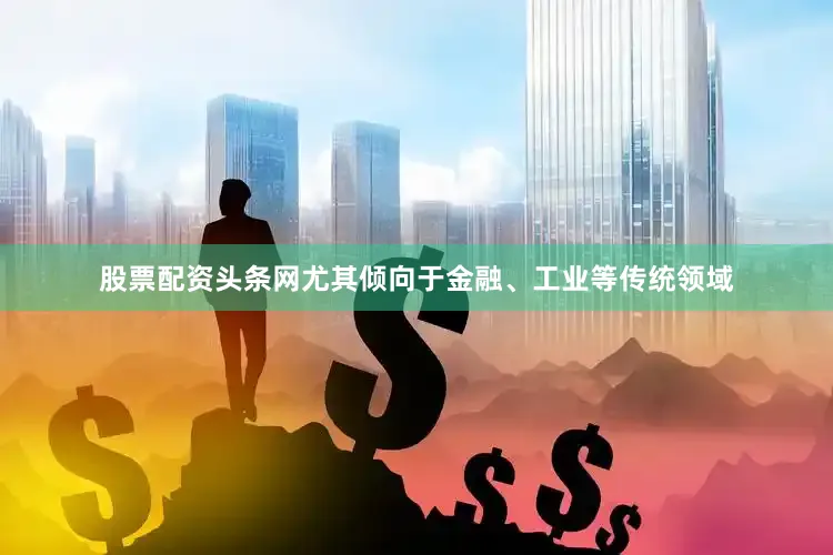 股票配资头条网尤其倾向于金融、工业等传统领域