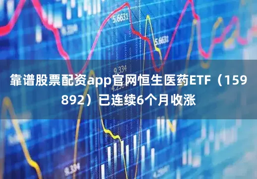 靠谱股票配资app官网恒生医药ETF（159892）已连续6个月收涨