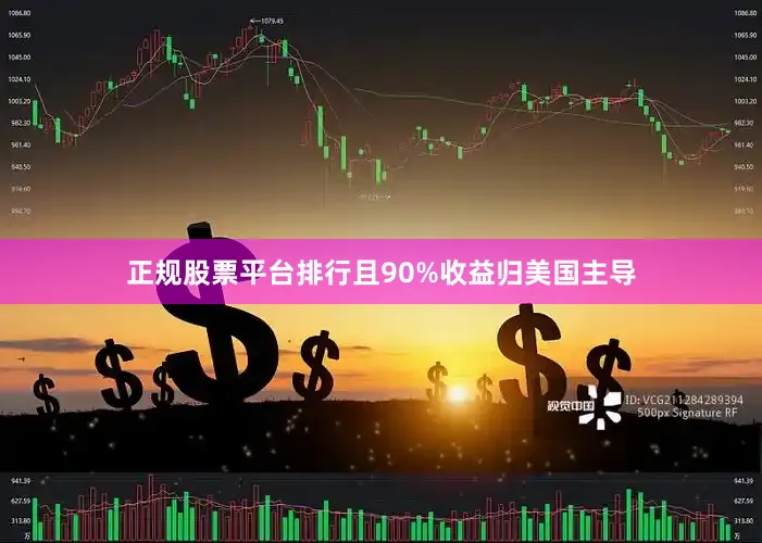 正规股票平台排行且90%收益归美国主导