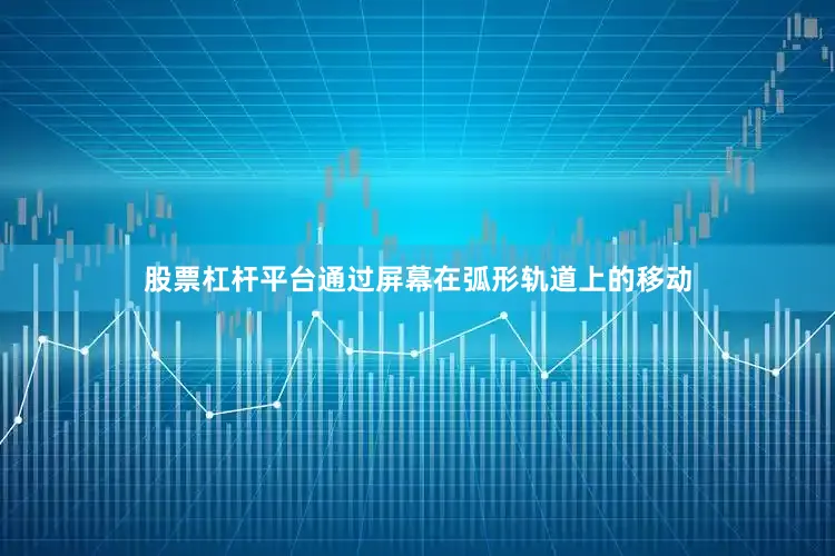 股票杠杆平台通过屏幕在弧形轨道上的移动