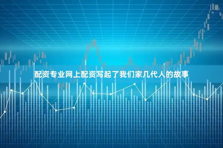 配资专业网上配资写起了我们家几代人的故事