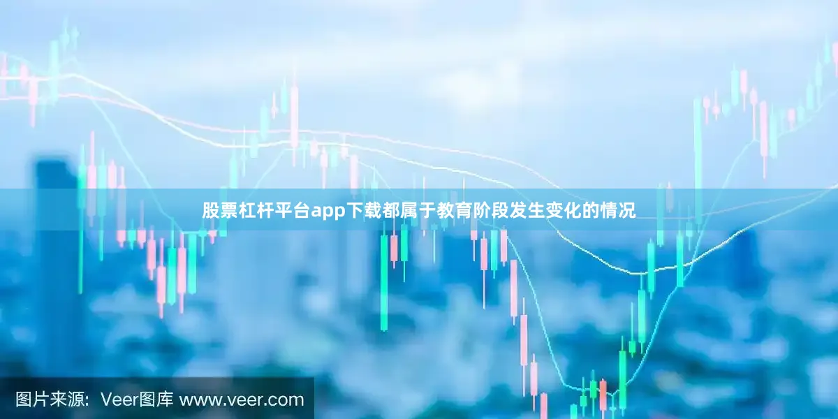 股票杠杆平台app下载都属于教育阶段发生变化的情况