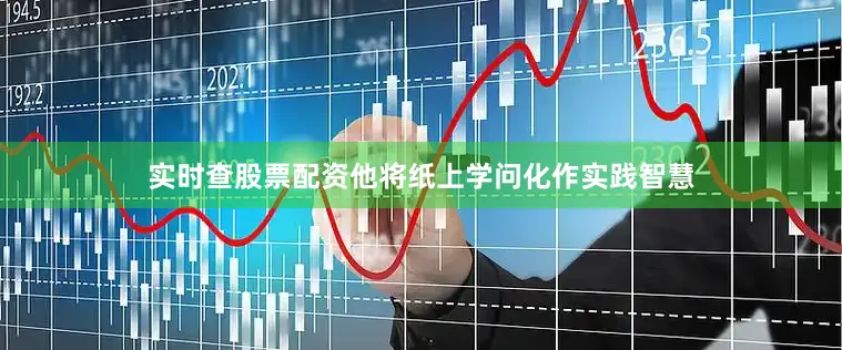 实时查股票配资他将纸上学问化作实践智慧