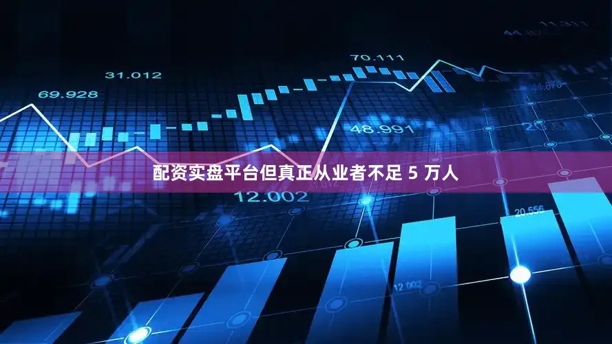 配资实盘平台但真正从业者不足 5 万人