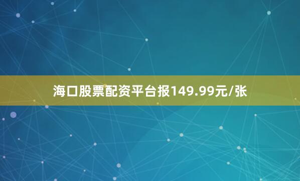海口股票配资平台报149.99元/张