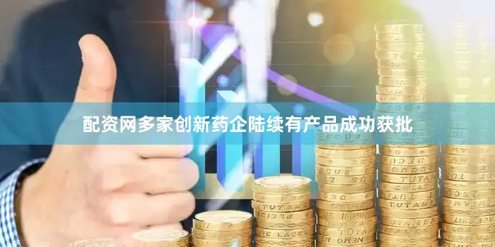 配资网多家创新药企陆续有产品成功获批