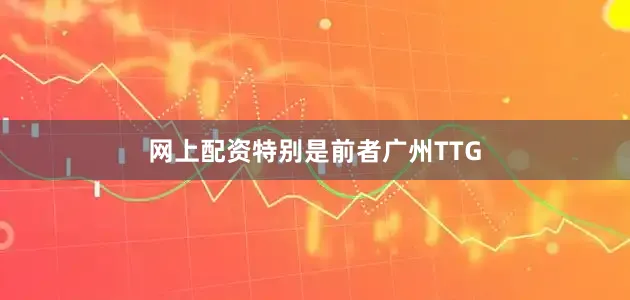 网上配资特别是前者广州TTG