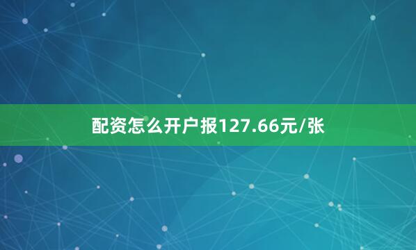 配资怎么开户报127.66元/张