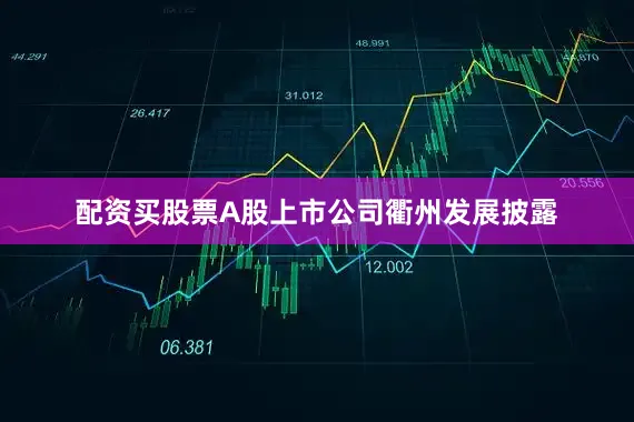 配资买股票A股上市公司衢州发展披露