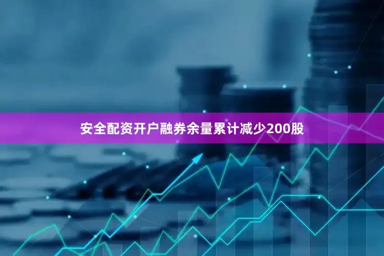 安全配资开户融券余量累计减少200股