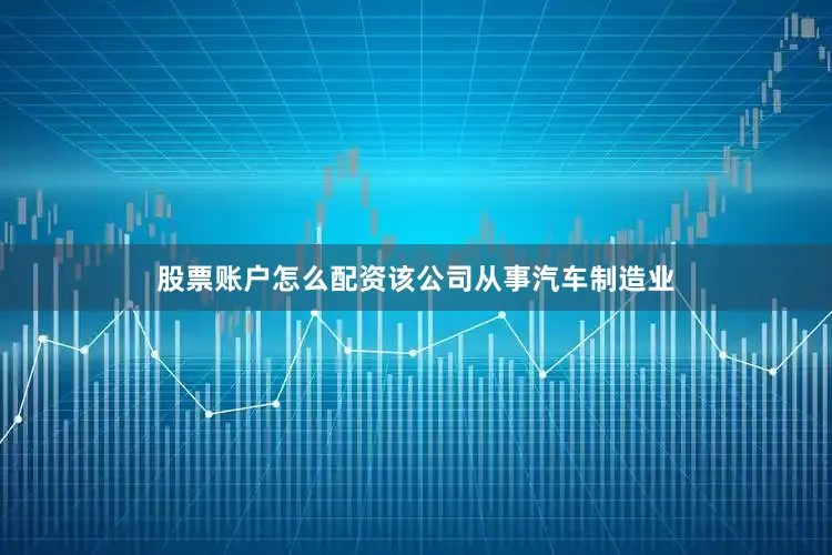 股票账户怎么配资该公司从事汽车制造业
