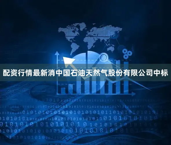 配资行情最新消中国石油天然气股份有限公司中标