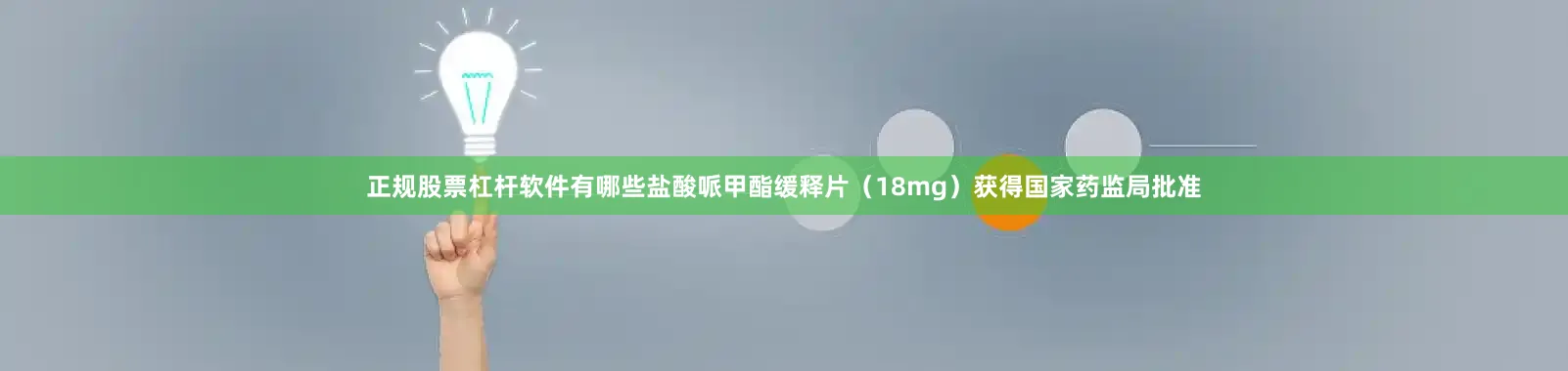 正规股票杠杆软件有哪些盐酸哌甲酯缓释片（18mg）获得国家药监局批准