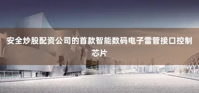 安全炒股配资公司的首款智能数码电子雷管接口控制芯片