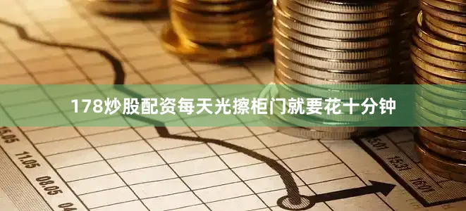178炒股配资每天光擦柜门就要花十分钟