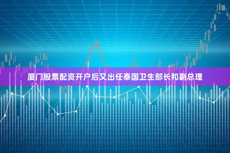 厦门股票配资开户后又出任泰国卫生部长和副总理