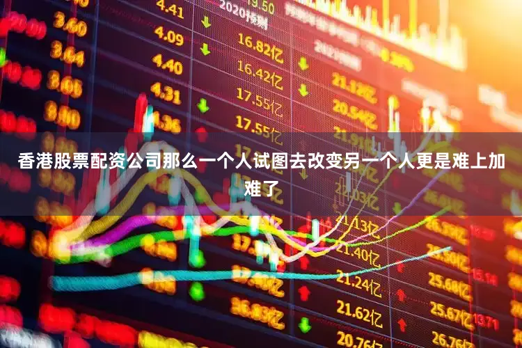 香港股票配资公司那么一个人试图去改变另一个人更是难上加难了