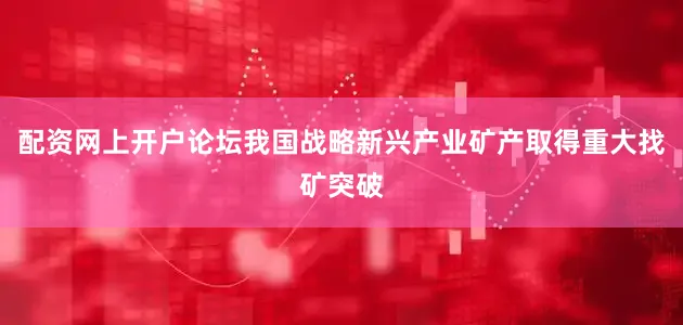 配资网上开户论坛我国战略新兴产业矿产取得重大找矿突破