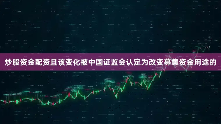 炒股资金配资且该变化被中国证监会认定为改变募集资金用途的